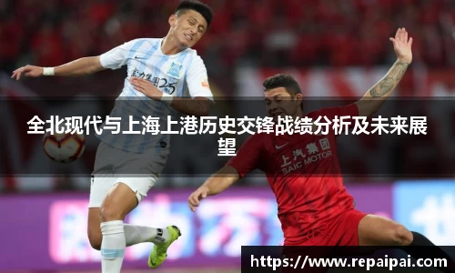 全北现代与上海上港历史交锋战绩分析及未来展望